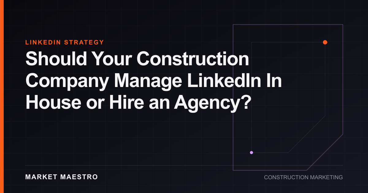 Construction company deciding whether to manage LinkedIn in house or hire an agency