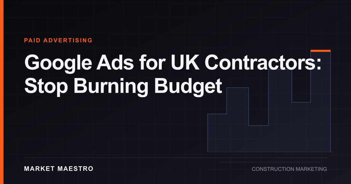 Google Ads for UK Contractors: Stop Burning Budget